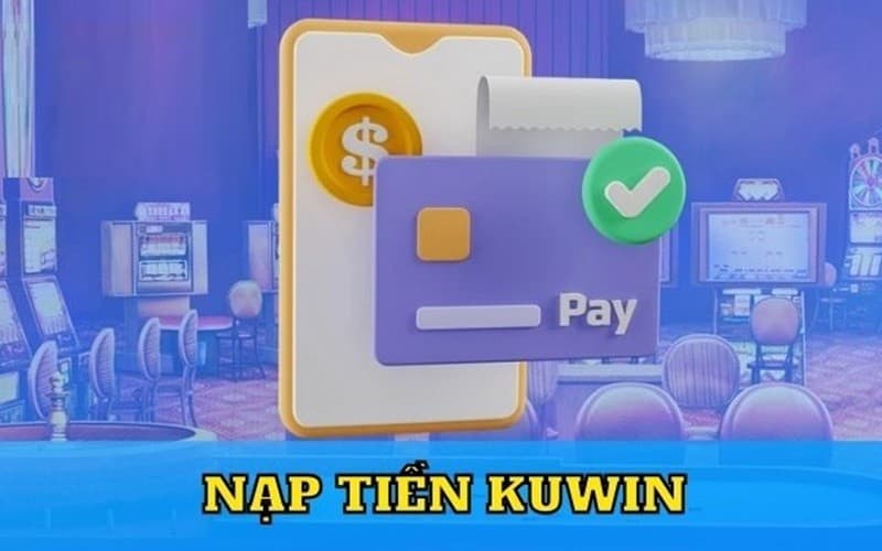 Các bước nạp tiền Kuwin cụ thể chi tiết