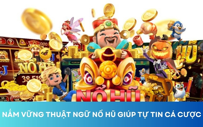 Nắm rõ các thuật ngữ nổ hũ giúp game thủ dễ dàng hơn khi chơi